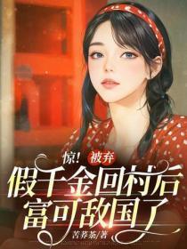 惊!被弃假千金回村后富可敌国了