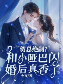 贺总绝嗣?和小哑巴闪婚后真香了